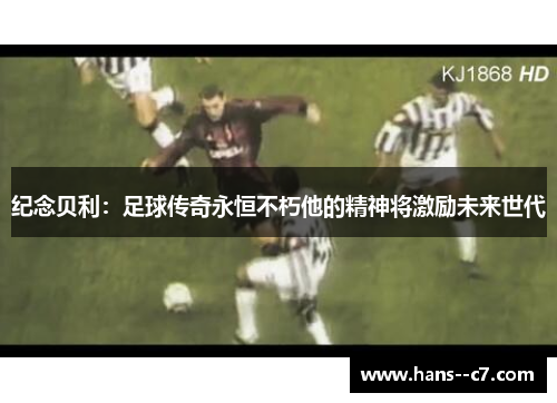 纪念贝利：足球传奇永恒不朽他的精神将激励未来世代