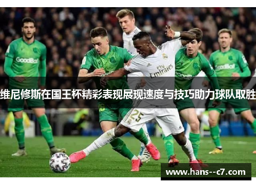 维尼修斯在国王杯精彩表现展现速度与技巧助力球队取胜