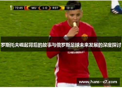 罗斯托夫崛起背后的故事与俄罗斯足球未来发展的深度探讨