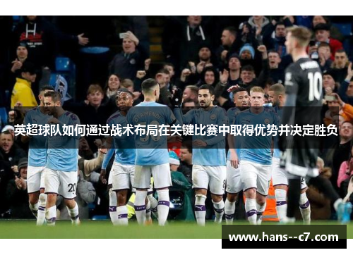 英超球队如何通过战术布局在关键比赛中取得优势并决定胜负