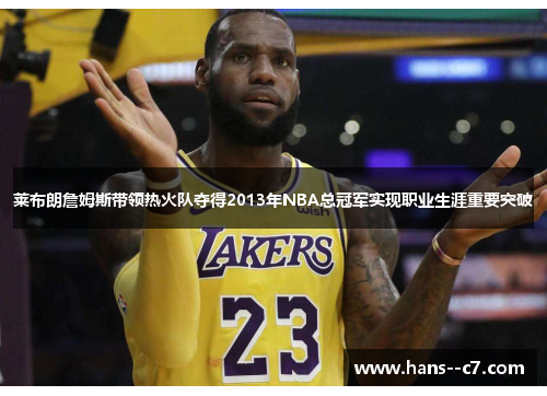 莱布朗詹姆斯带领热火队夺得2013年NBA总冠军实现职业生涯重要突破