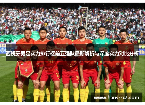 西班牙男足实力排行榜前五强队最新解析与深度实力对比分析