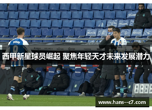 西甲新星球员崛起 聚焦年轻天才未来发展潜力