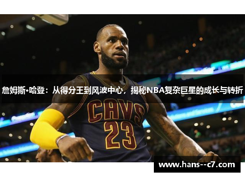 詹姆斯·哈登：从得分王到风波中心，揭秘NBA复杂巨星的成长与转折