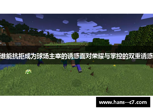 谁能抗拒成为球场主宰的诱惑面对荣耀与掌控的双重诱惑 谁能抗拒成为球场主宰的诱惑面对荣耀与掌控的双重诱惑