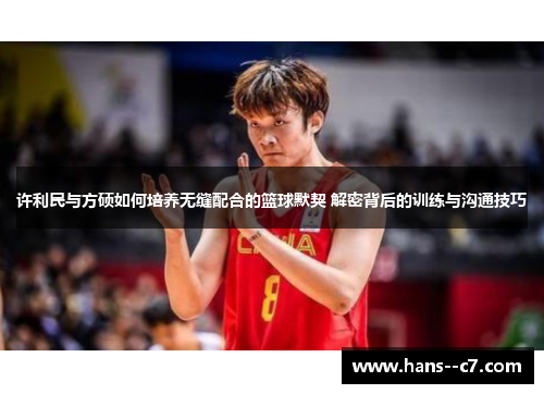许利民与方硕如何培养无缝配合的篮球默契 解密背后的训练与沟通技巧