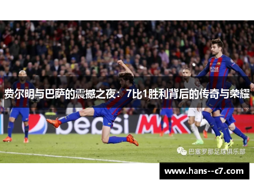 费尔明与巴萨的震撼之夜:7比1胜利背后的传奇与荣耀 费尔明与巴萨的震撼之夜:7比1胜利背后的传奇与荣耀