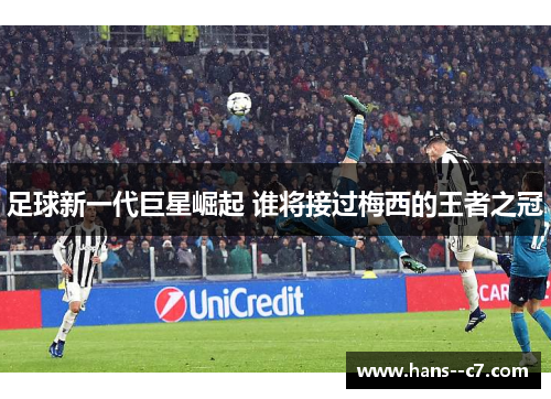 足球新一代巨星崛起 谁将接过梅西的王者之冠