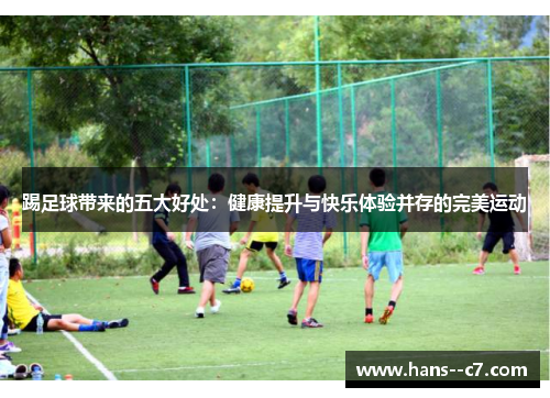 踢足球带来的五大好处:健康提升与快乐体验并存的完美运动 踢足球带来的五大好处:健康提升与快乐体验并存的完美运动