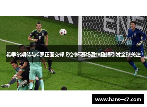 希季尔期待与C罗正面交锋 欧洲杯赛场激情碰撞引发全球关注 希季尔期待与C罗正面交锋 欧洲杯赛场激情碰撞引发全球关注