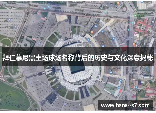 拜仁慕尼黑主场球场名称背后的历史与文化深意揭秘