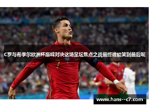 C罗与希季尔欧洲杯巅峰对决这场足坛焦点之战最终谁能笑到最后呢 C罗与希季尔欧洲杯巅峰对决这场足坛焦点之战最终谁能笑到最后呢