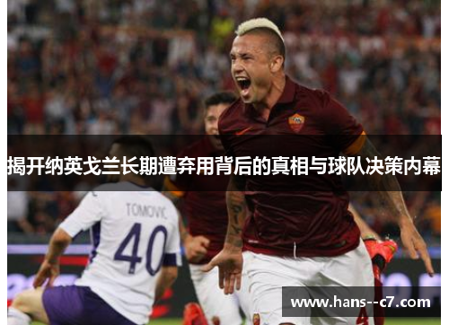 揭开纳英戈兰长期遭弃用背后的真相与球队决策内幕 揭开纳英戈兰长期遭弃用背后的真相与球队决策内幕