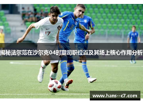 揭秘法尔范在沙尔克04时期司职位置及其场上核心作用分析
