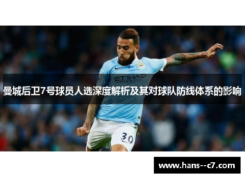 曼城后卫7号球员人选深度解析及其对球队防线体系的影响 曼城后卫7号球员人选深度解析及其对球队防线体系的影响