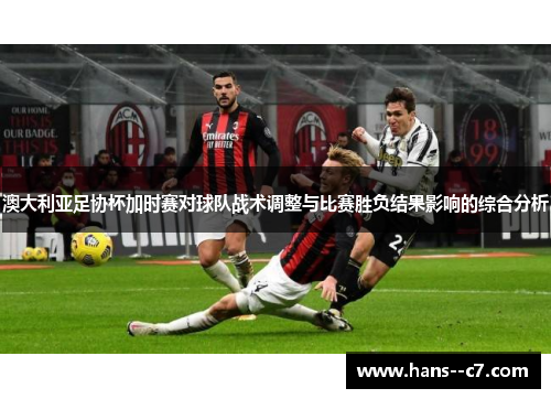 澳大利亚足协杯加时赛对球队战术调整与比赛胜负结果影响的综合分析