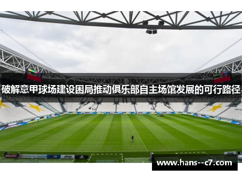 破解意甲球场建设困局推动俱乐部自主场馆发展的可行路径