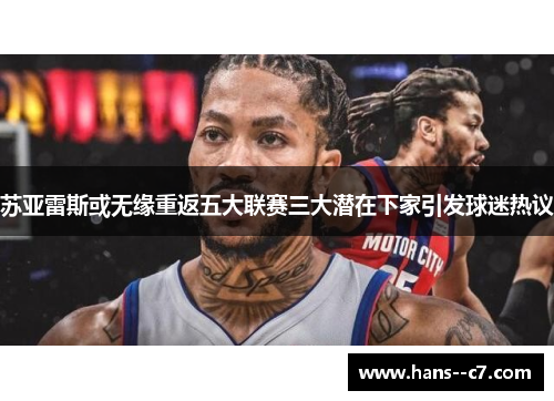 苏亚雷斯或无缘重返五大联赛三大潜在下家引发球迷热议