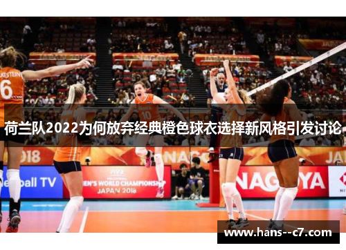 荷兰队2022为何放弃经典橙色球衣选择新风格引发讨论