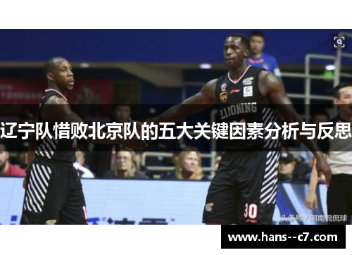 辽宁队惜败北京队的五大关键因素分析与反思
