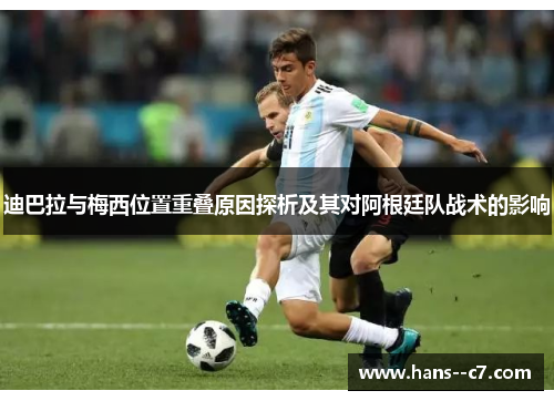 迪巴拉与梅西位置重叠原因探析及其对阿根廷队战术的影响