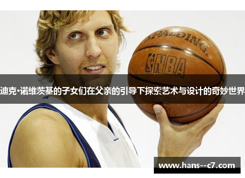 迪克·诺维茨基的子女们在父亲的引导下探索艺术与设计的奇妙世界