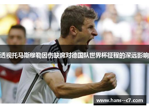 透视托马斯穆勒因伤缺席对德国队世界杯征程的深远影响