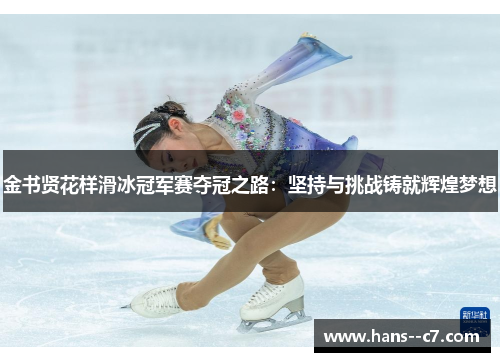 金书贤花样滑冰冠军赛夺冠之路：坚持与挑战铸就辉煌梦想