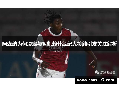 阿森纳为何决定与哲凯赖什经纪人接触引发关注解析