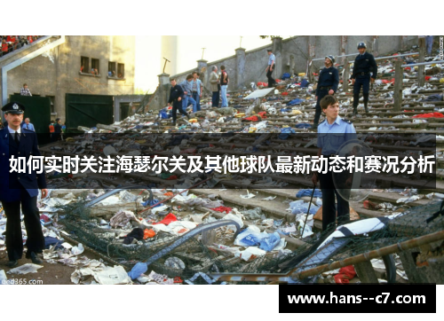 如何实时关注海瑟尔关及其他球队最新动态和赛况分析 如何实时关注海瑟尔关及其他球队最新动态和赛况分析