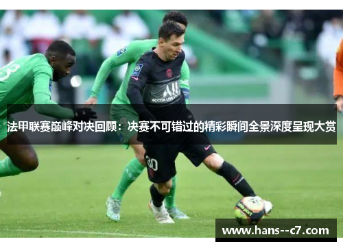 法甲联赛巅峰对决回顾：决赛不可错过的精彩瞬间全景深度呈现大赏
