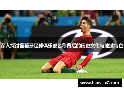 深入探讨葡萄牙足球俱乐部名称背后的历史文化与地域特色