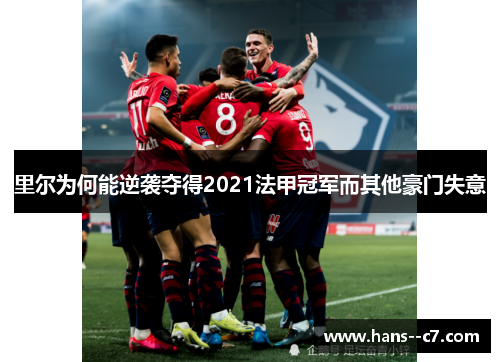 里尔为何能逆袭夺得2021法甲冠军而其他豪门失意