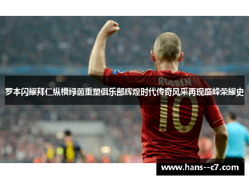 罗本闪耀拜仁纵横绿茵重塑俱乐部辉煌时代传奇风采再现巅峰荣耀史