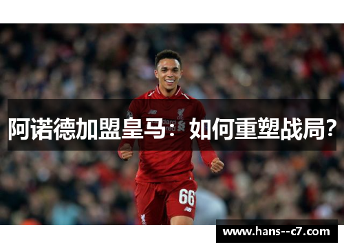 阿诺德加盟皇马：如何重塑战局？