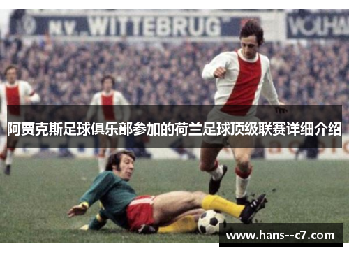 阿贾克斯足球俱乐部参加的荷兰足球顶级联赛详细介绍 阿贾克斯足球俱乐部参加的荷兰足球顶级联赛详细介绍