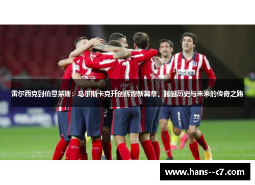 雷尔西克到伯恩茅斯：马尔斯卡克开创辉煌新篇章，跨越历史与未来的传奇之路