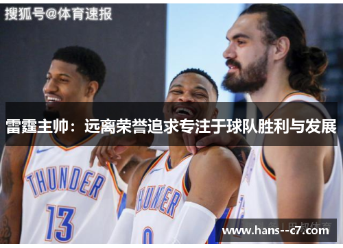 雷霆主帅:远离荣誉追求专注于球队胜利与发展 雷霆主帅:远离荣誉追求专注于球队胜利与发展