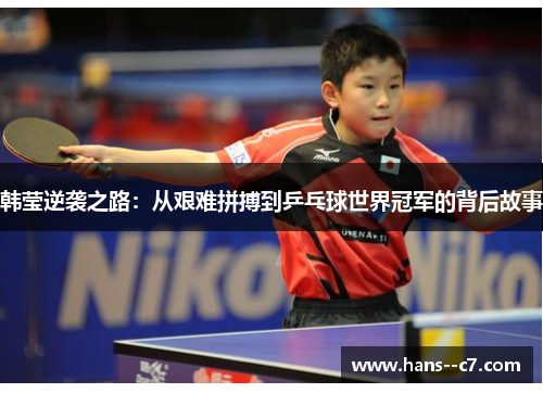 韩莹逆袭之路：从艰难拼搏到乒乓球世界冠军的背后故事
