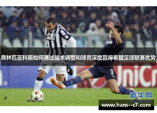 奥林匹亚科斯如何通过战术调整和球员深度赢得希腊足球联赛优势