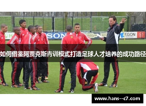如何借鉴阿贾克斯青训模式打造足球人才培养的成功路径