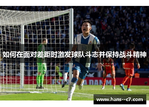 如何在面对差距时激发球队斗志并保持战斗精神