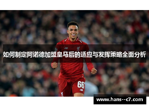 如何制定阿诺德加盟皇马后的适应与发挥策略全面分析