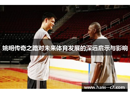 姚明传奇之路对未来体育发展的深远启示与影响