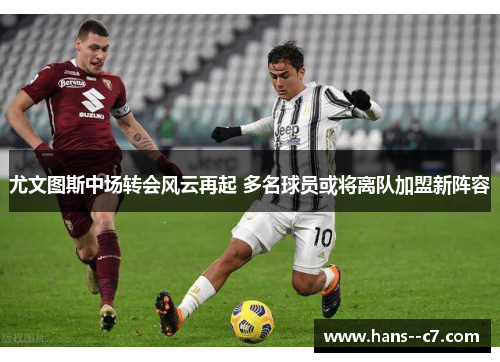 尤文图斯中场转会风云再起 多名球员或将离队加盟新阵容