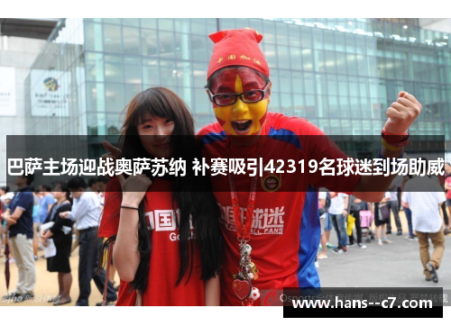 巴萨主场迎战奥萨苏纳 补赛吸引42319名球迷到场助威