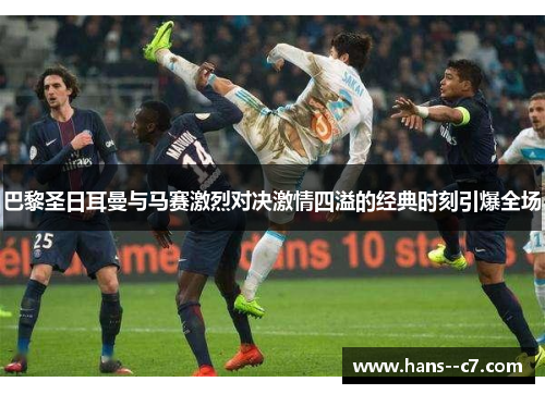 巴黎圣日耳曼与马赛激烈对决激情四溢的经典时刻引爆全场