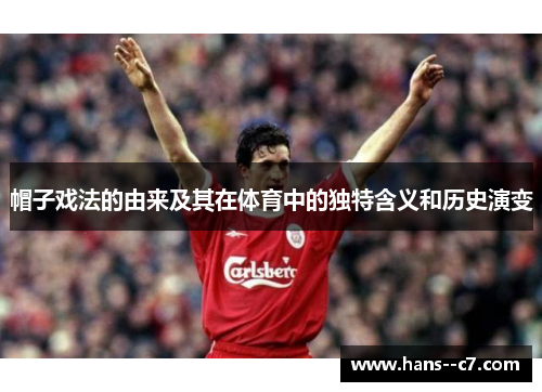 帽子戏法的由来及其在体育中的独特含义和历史演变