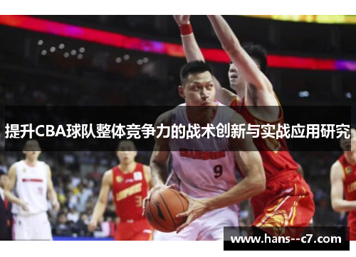 提升CBA球队整体竞争力的战术创新与实战应用研究 提升CBA球队整体竞争力的战术创新与实战应用研究