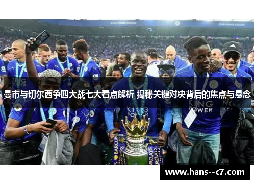 曼市与切尔西争四大战七大看点解析 揭秘关键对决背后的焦点与悬念 曼市与切尔西争四大战七大看点解析 揭秘关键对决背后的焦点与悬念